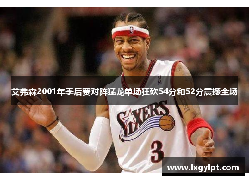 艾弗森2001年季后赛对阵猛龙单场狂砍54分和52分震撼全场